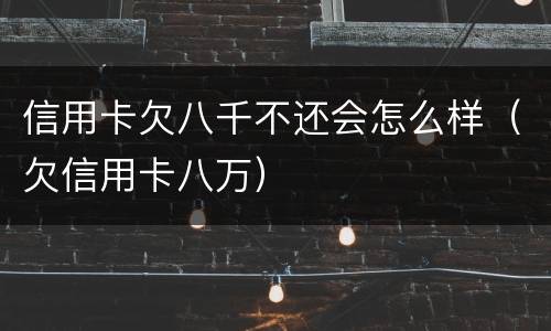 信用卡欠八千不还会怎么样（欠信用卡八万）