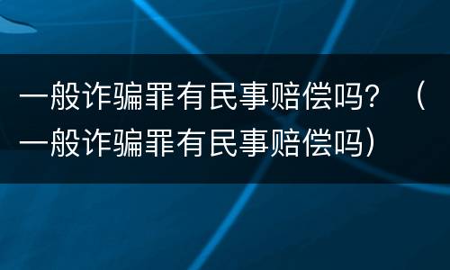 一般诈骗罪有民事赔偿吗？（一般诈骗罪有民事赔偿吗）