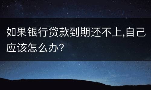 如果银行贷款到期还不上,自己应该怎么办？