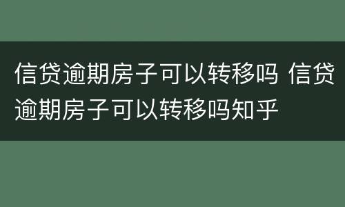 信贷逾期房子可以转移吗 信贷逾期房子可以转移吗知乎