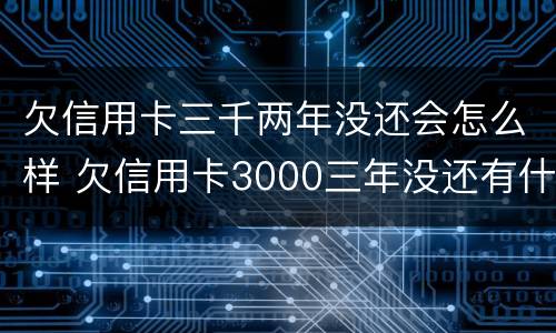 欠信用卡三千两年没还会怎么样 欠信用卡3000三年没还有什么后果