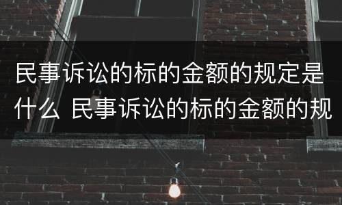 民事诉讼的标的金额的规定是什么 民事诉讼的标的金额的规定是什么意思