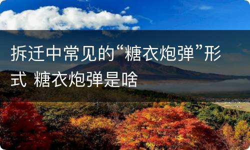 拆迁中常见的“糖衣炮弹”形式 糖衣炮弹是啥