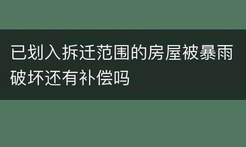 已划入拆迁范围的房屋被暴雨破坏还有补偿吗