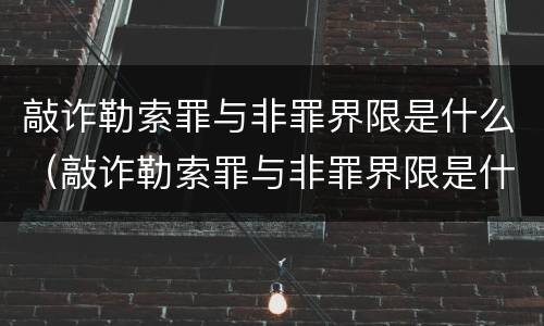 敲诈勒索罪与非罪界限是什么（敲诈勒索罪与非罪界限是什么区别）