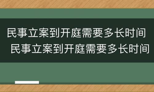 民事立案到开庭需要多长时间 民事立案到开庭需要多长时间结案