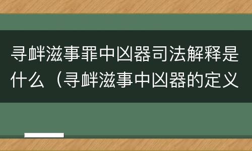 寻衅滋事罪中凶器司法解释是什么（寻衅滋事中凶器的定义）