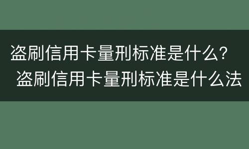 盗刷信用卡量刑标准是什么？ 盗刷信用卡量刑标准是什么法律