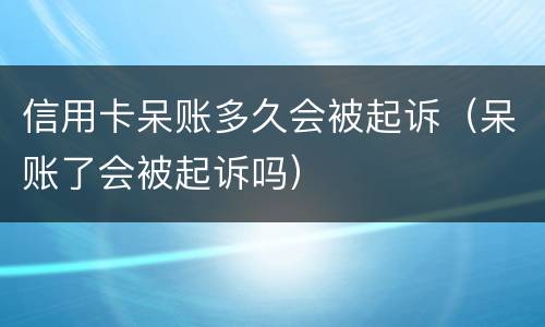 信用卡呆账多久会被起诉（呆账了会被起诉吗）