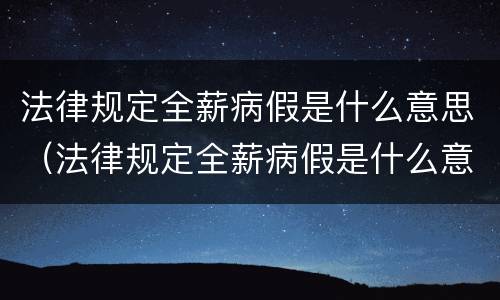 法律规定全薪病假是什么意思（法律规定全薪病假是什么意思啊）