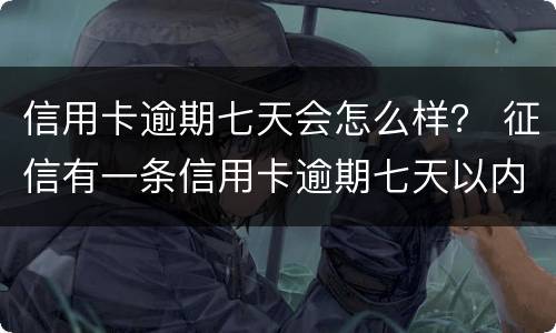 信用卡逾期七天会怎么样？ 征信有一条信用卡逾期七天以内有影响么