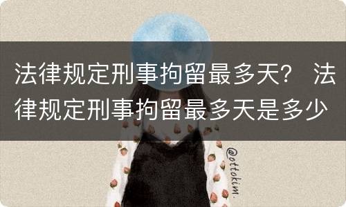 法律规定刑事拘留最多天？ 法律规定刑事拘留最多天是多少天