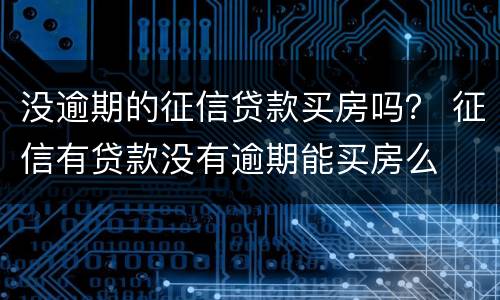 没逾期的征信贷款买房吗？ 征信有贷款没有逾期能买房么