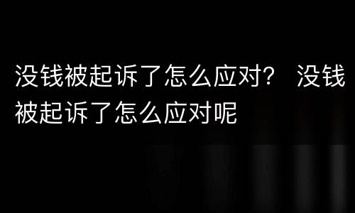 没钱被起诉了怎么应对？ 没钱被起诉了怎么应对呢