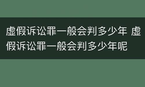 虚假诉讼罪一般会判多少年 虚假诉讼罪一般会判多少年呢