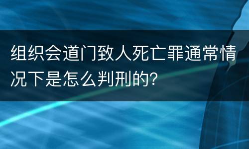 组织会道门致人死亡罪通常情况下是怎么判刑的？