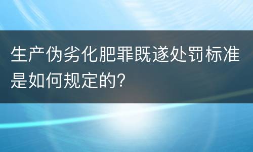 生产伪劣化肥罪既遂处罚标准是如何规定的?