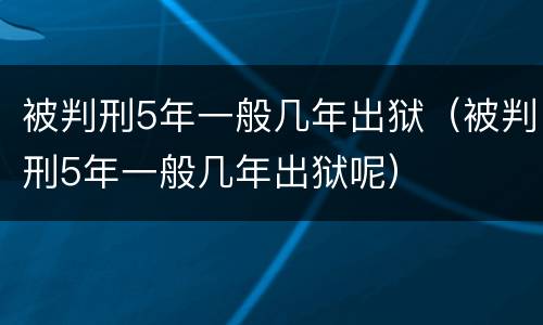 被判刑5年一般几年出狱（被判刑5年一般几年出狱呢）