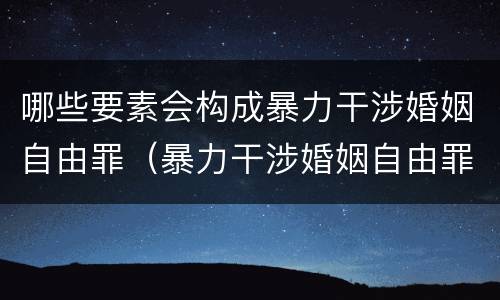 哪些要素会构成暴力干涉婚姻自由罪（暴力干涉婚姻自由罪的对象）