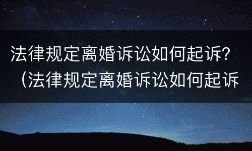法律规定离婚诉讼如何起诉？（法律规定离婚诉讼如何起诉孩子）