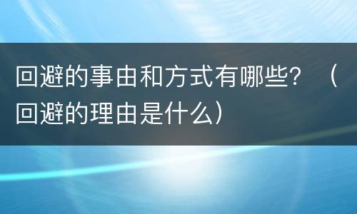 回避的事由和方式有哪些？（回避的理由是什么）