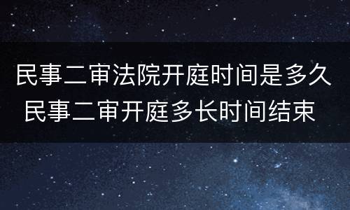 民事二审法院开庭时间是多久 民事二审开庭多长时间结束