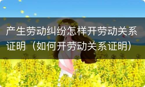 产生劳动纠纷怎样开劳动关系证明（如何开劳动关系证明）