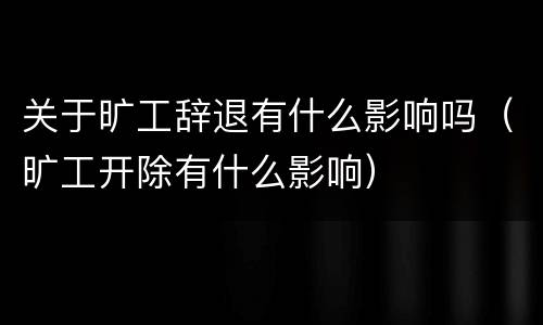 关于旷工辞退有什么影响吗（旷工开除有什么影响）
