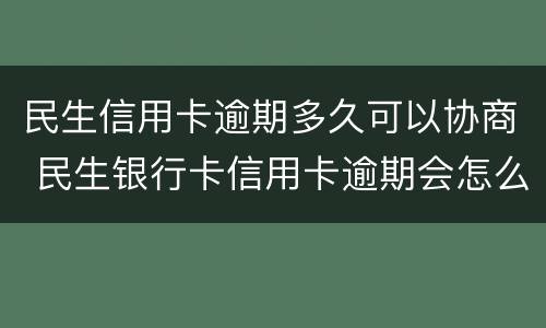 民生信用卡逾期多久可以协商 民生银行卡信用卡逾期会怎么样