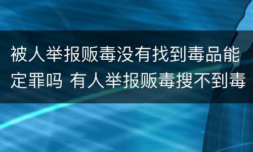 被人举报贩毒没有找到毒品能定罪吗 有人举报贩毒搜不到毒品能定罪吗
