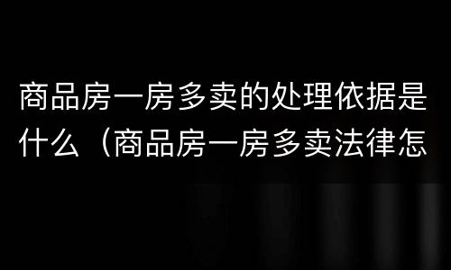 商品房一房多卖的处理依据是什么（商品房一房多卖法律怎么办）
