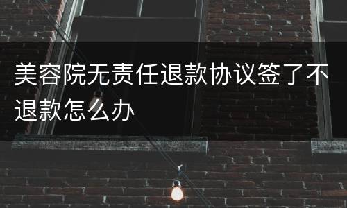 美容院无责任退款协议签了不退款怎么办
