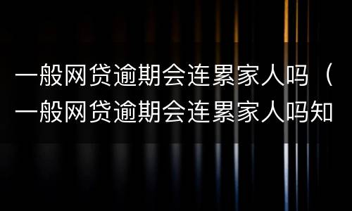 一般网贷逾期会连累家人吗（一般网贷逾期会连累家人吗知乎）