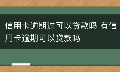 信用卡逾期过可以贷款吗 有信用卡逾期可以贷款吗