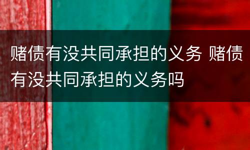 赌债有没共同承担的义务 赌债有没共同承担的义务吗