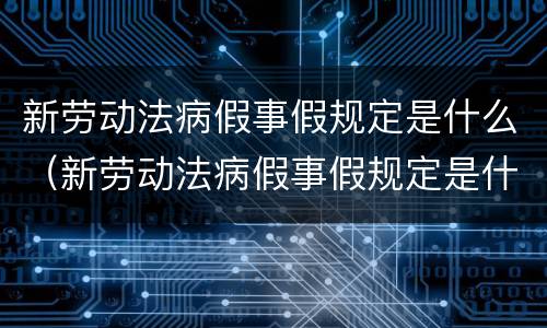 新劳动法病假事假规定是什么（新劳动法病假事假规定是什么时候开始）