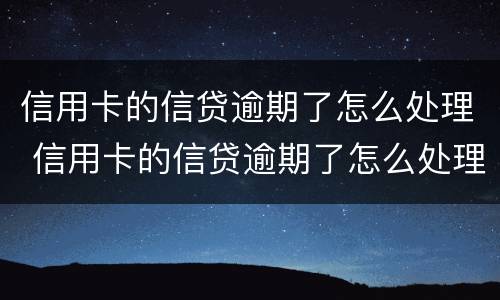 信用卡的信贷逾期了怎么处理 信用卡的信贷逾期了怎么处理最好