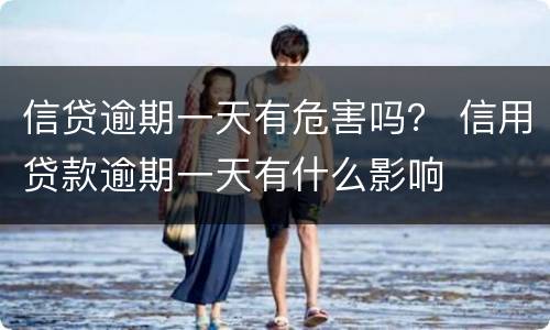 信贷逾期一天有危害吗？ 信用贷款逾期一天有什么影响