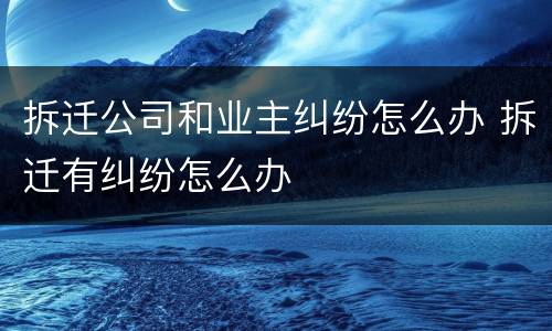 拆迁公司和业主纠纷怎么办 拆迁有纠纷怎么办