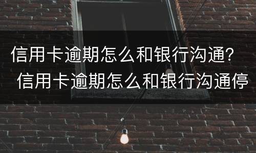 信用卡逾期怎么和银行沟通？ 信用卡逾期怎么和银行沟通停息挂账