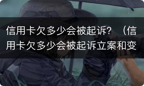 信用卡欠多少会被起诉？（信用卡欠多少会被起诉立案和变卖房产）