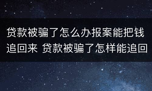 贷款被骗了怎么办报案能把钱追回来 贷款被骗了怎样能追回钱