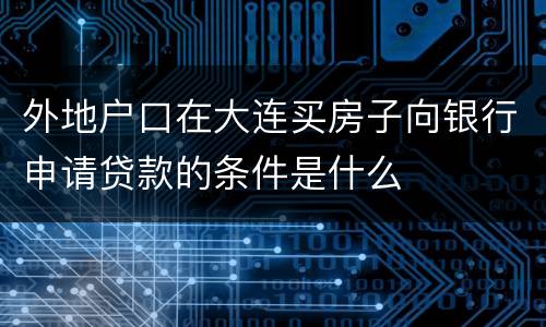外地户口在大连买房子向银行申请贷款的条件是什么