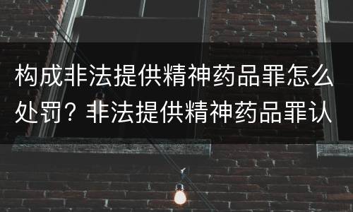 构成非法提供精神药品罪怎么处罚? 非法提供精神药品罪认定
