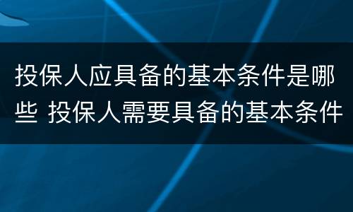 投保人应具备的基本条件是哪些 投保人需要具备的基本条件是(