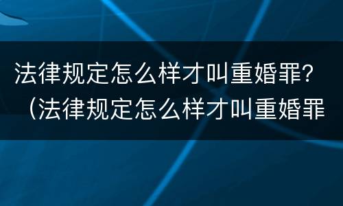 法律规定怎么样才叫重婚罪？（法律规定怎么样才叫重婚罪行为）