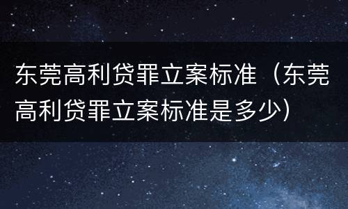 东莞高利贷罪立案标准（东莞高利贷罪立案标准是多少）