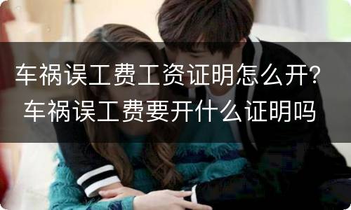 车祸误工费工资证明怎么开？ 车祸误工费要开什么证明吗