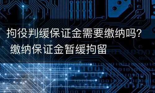拘役判缓保证金需要缴纳吗？ 缴纳保证金暂缓拘留