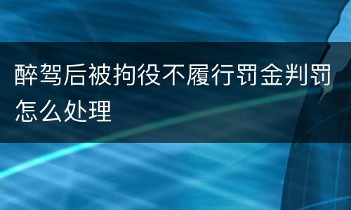 醉驾后被拘役不履行罚金判罚怎么处理